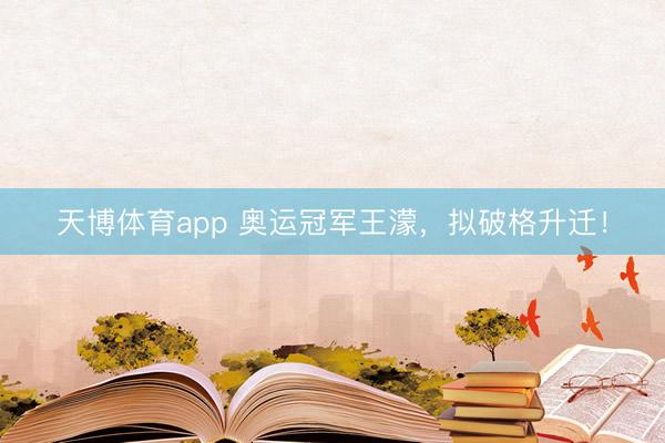 天博体育app 奥运冠军王濛，拟破格升迁！