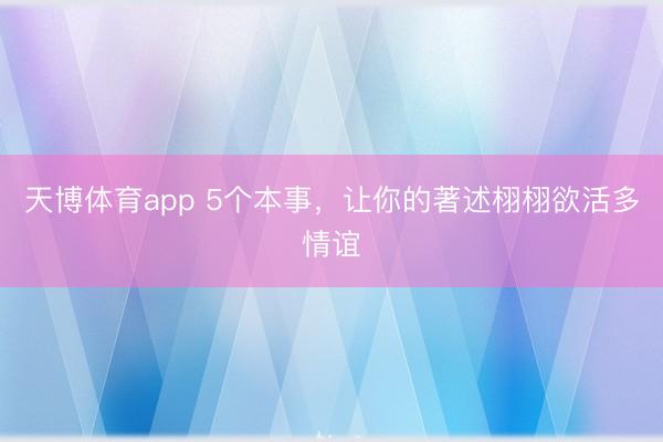 天博体育app 5个本事，让你的著述栩栩欲活多情谊