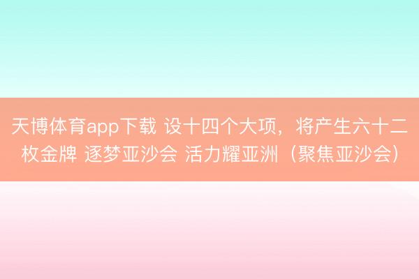天博体育app下载 设十四个大项，将产生六十二枚金牌 逐梦亚沙会 活力耀亚洲（聚焦亚沙会）