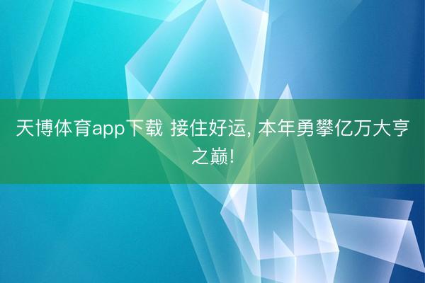 天博体育app下载 接住好运, 本年勇攀亿万大亨之巅!