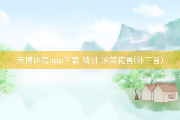 天博体育app下载 晴日 油菜花香(外三首)