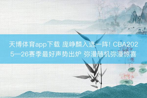 天博体育app下载 庞峥麟入选一阵! CBA2025—26赛季最好声势出炉 弥漫随机弥漫惊喜