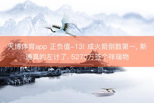 天博体育app 正负值-13! 成火箭倒数第一, 斯通真的左计了, 5270万签个祥瑞物