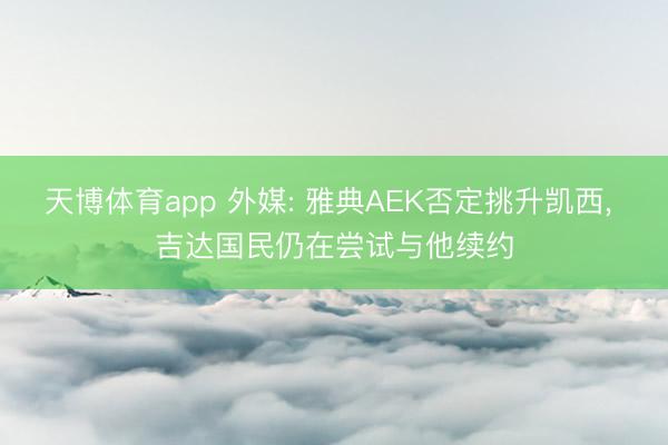 天博体育app 外媒: 雅典AEK否定挑升凯西, 吉达国民仍在尝试与他续约