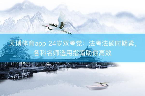 天博体育app 24岁双考党：法考法硕时期紧，各科名师选用指南助你高效