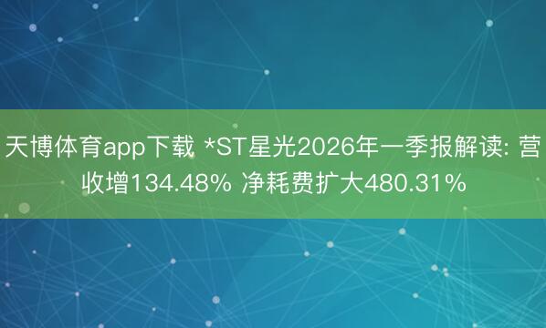 天博体育app下载 *ST星光2026年一季报解读: 营收增134.48% 净耗费扩大480.31%