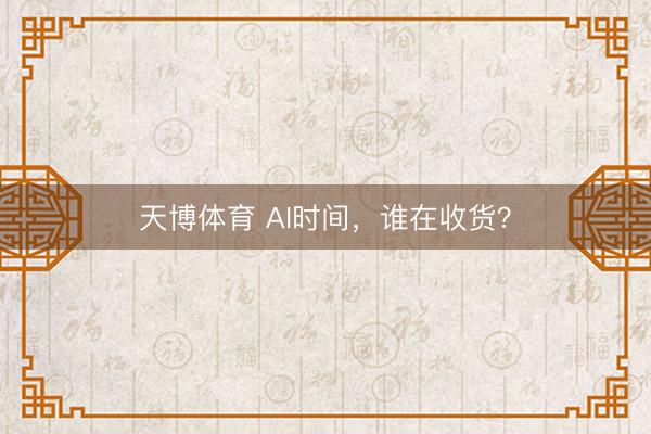 天博体育 AI时间，谁在收货？
