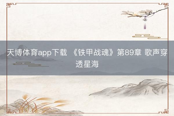 天博体育app下载 《铁甲战魂》第89章 歌声穿透星海