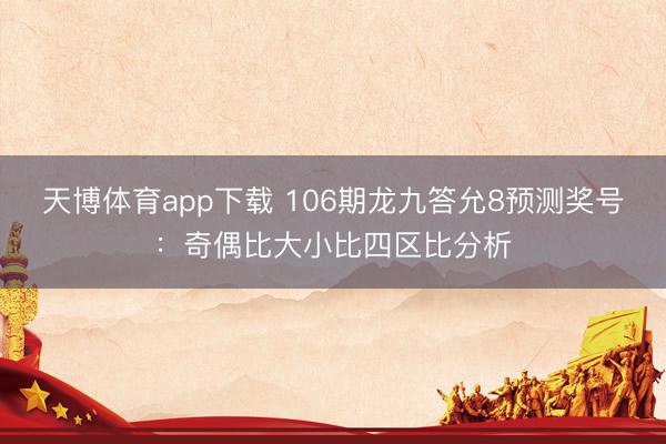 天博体育app下载 106期龙九答允8预测奖号：奇偶比大小比四区比分析