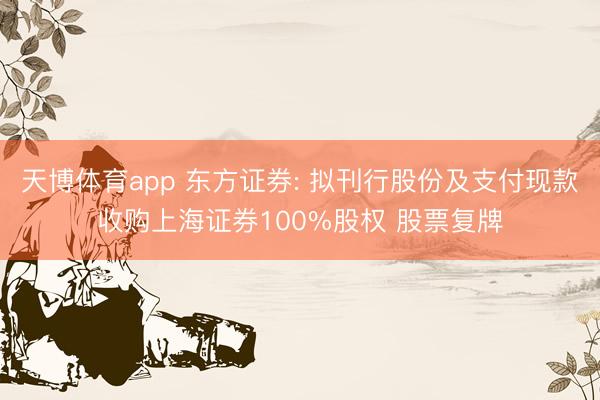 天博体育app 东方证券: 拟刊行股份及支付现款收购上海证券100%股权 股票复牌