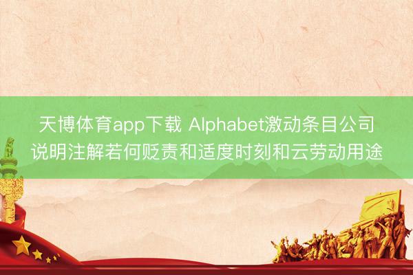 天博体育app下载 Alphabet激动条目公司说明注解若何贬责和适度时刻和云劳动用途