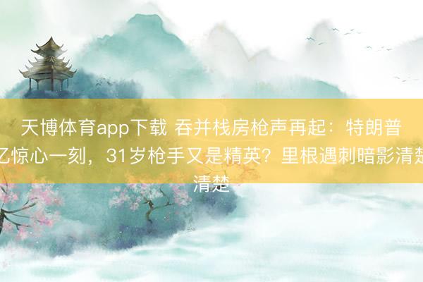 天博体育app下载 吞并栈房枪声再起：特朗普忆惊心一刻，31岁枪手又是精英？里根遇刺暗影清楚