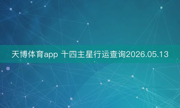 天博体育app 十四主星行运查询2026.05.13