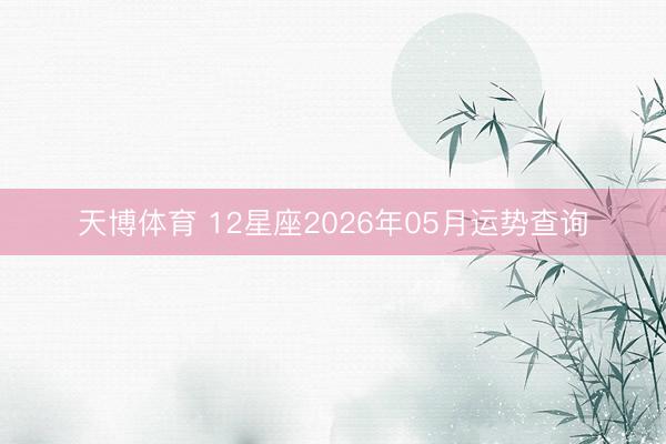 天博体育 12星座2026年05月运势查询